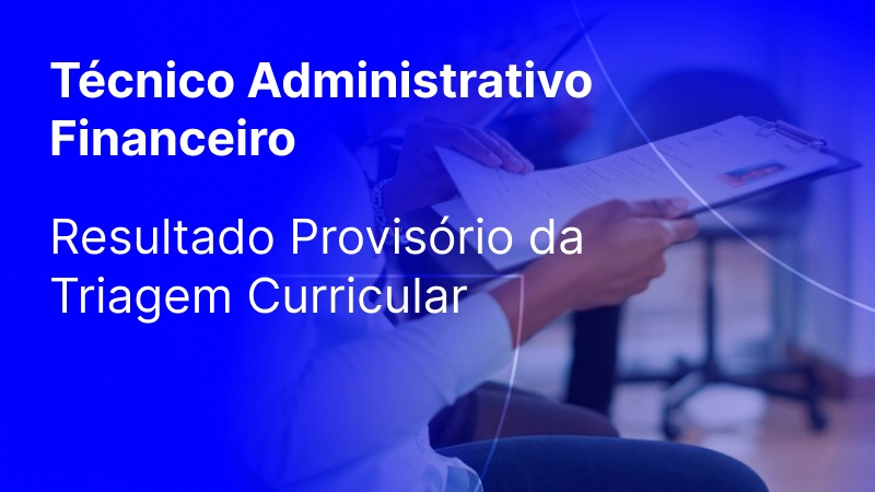 Recrutamento: Técnico Administrativo e Financeiro - Resultado Provisório da Triagem Curricular