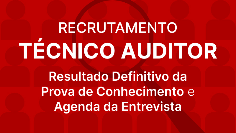 Recrutamento Técnico Auditor: Resultado Definitivo da Prova de Conhecimento e Agenda da Entrevista